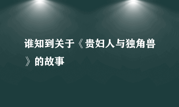 谁知到关于《贵妇人与独角兽》的故事