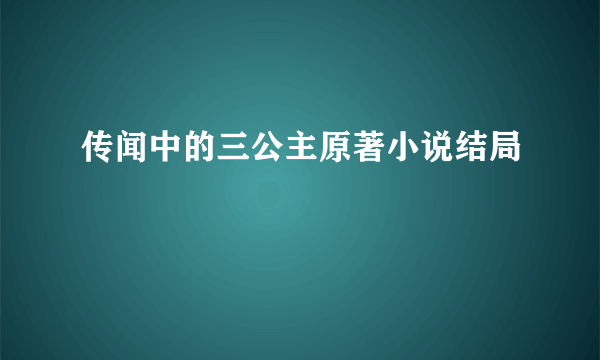 传闻中的三公主原著小说结局