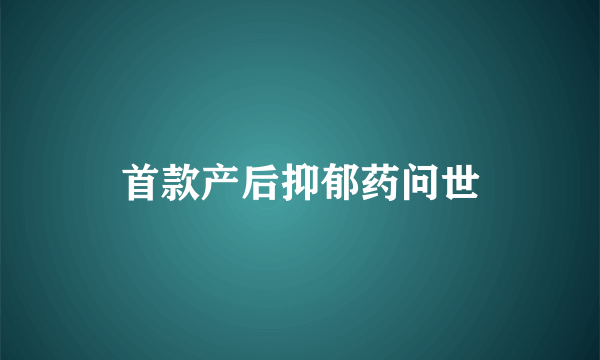 首款产后抑郁药问世