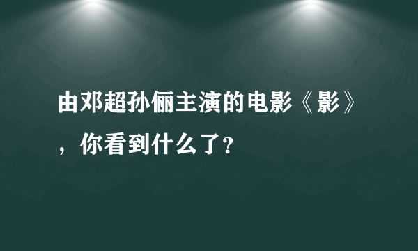 由邓超孙俪主演的电影《影》，你看到什么了？