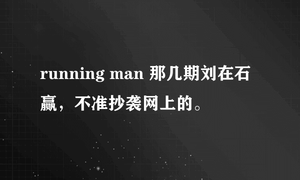 running man 那几期刘在石赢，不准抄袭网上的。