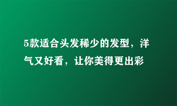 5款适合头发稀少的发型，洋气又好看，让你美得更出彩