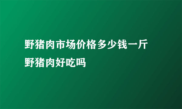 野猪肉市场价格多少钱一斤 野猪肉好吃吗