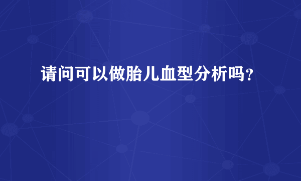 请问可以做胎儿血型分析吗？