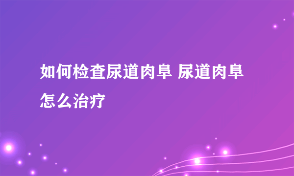 如何检查尿道肉阜 尿道肉阜怎么治疗