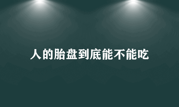 人的胎盘到底能不能吃