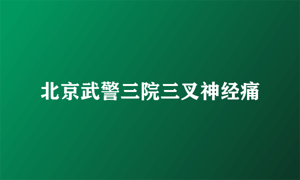 北京武警三院三叉神经痛