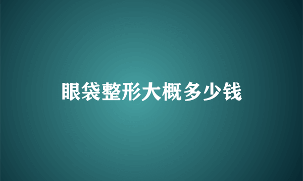 眼袋整形大概多少钱