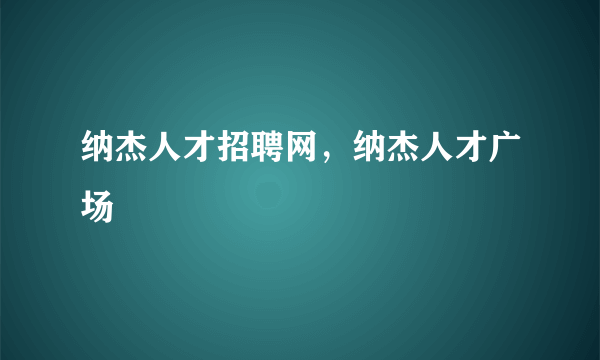 纳杰人才招聘网，纳杰人才广场