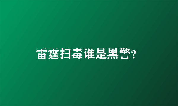 雷霆扫毒谁是黑警？