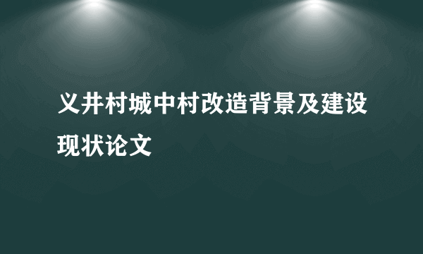 义井村城中村改造背景及建设现状论文