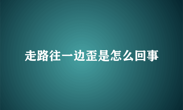 走路往一边歪是怎么回事