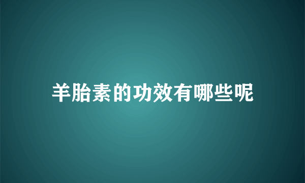 羊胎素的功效有哪些呢