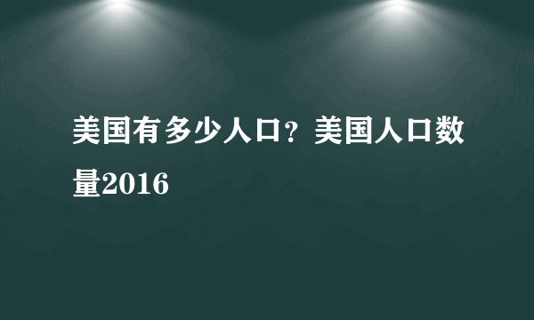 美国有多少人口？美国人口数量2016