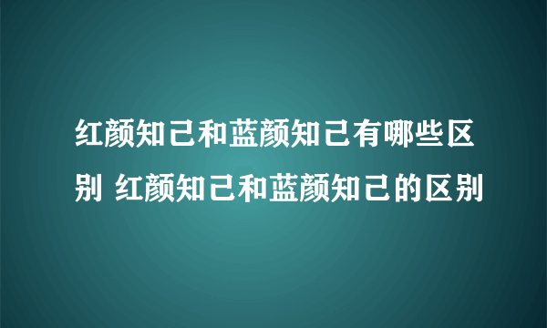 红颜知己和蓝颜知己有哪些区别 红颜知己和蓝颜知己的区别