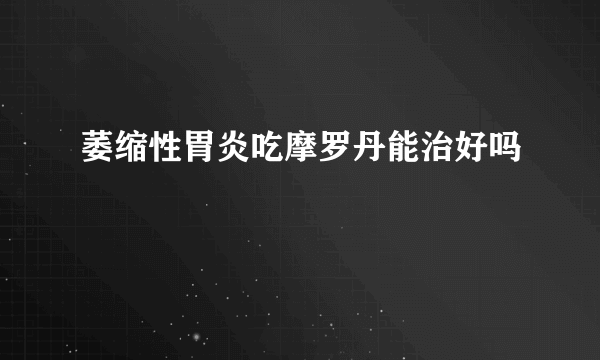 萎缩性胃炎吃摩罗丹能治好吗