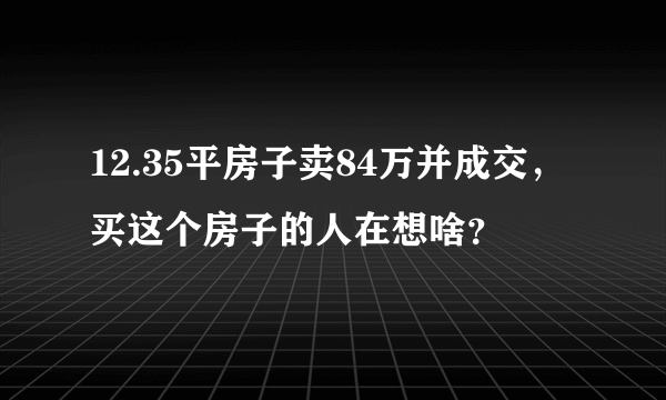 12.35平房子卖84万并成交，买这个房子的人在想啥？