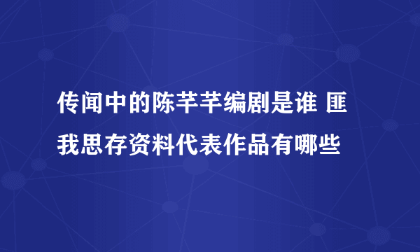 传闻中的陈芊芊编剧是谁 匪我思存资料代表作品有哪些