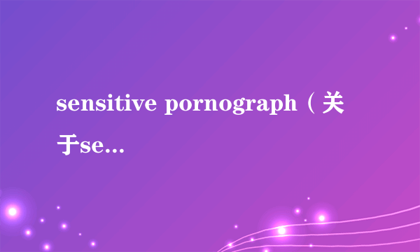 sensitive pornograph（关于sensitive pornograph的介绍）