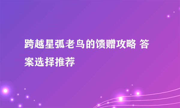 跨越星弧老鸟的馈赠攻略 答案选择推荐