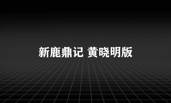 新鹿鼎记 黄晓明版