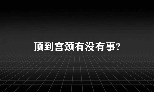 顶到宫颈有没有事?