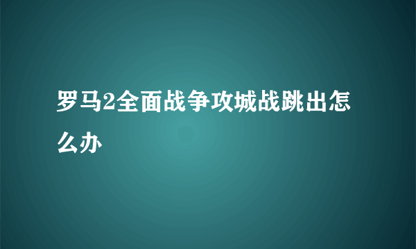 罗马2全面战争攻城战跳出怎么办