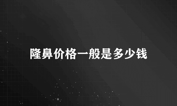 隆鼻价格一般是多少钱