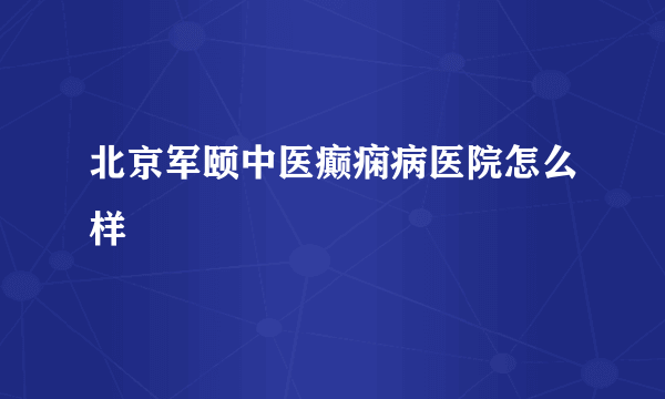 北京军颐中医癫痫病医院怎么样