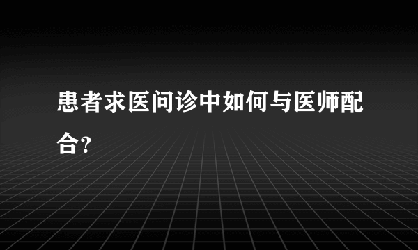 患者求医问诊中如何与医师配合？