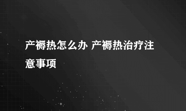 产褥热怎么办 产褥热治疗注意事项