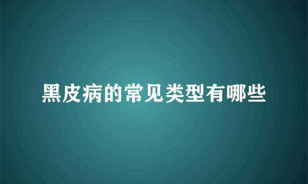 黑皮病的常见类型有哪些