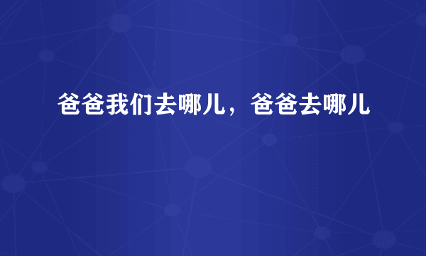 爸爸我们去哪儿，爸爸去哪儿