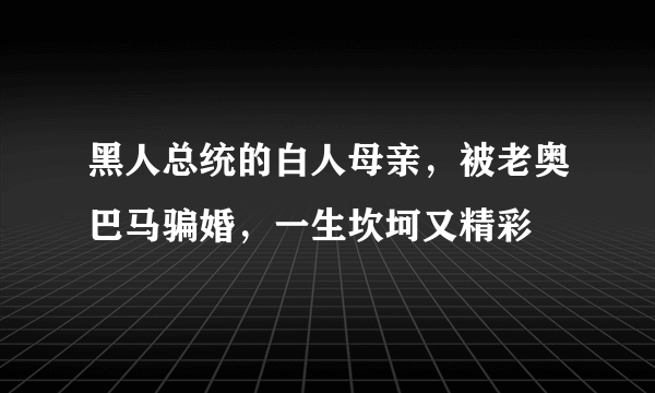 黑人总统的白人母亲，被老奥巴马骗婚，一生坎坷又精彩