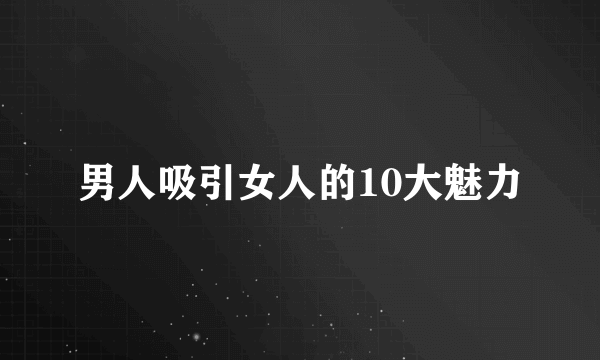 男人吸引女人的10大魅力