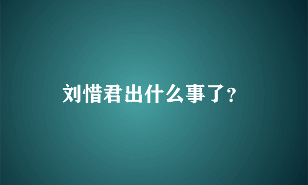 刘惜君出什么事了？