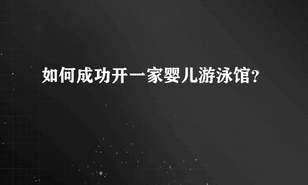 如何成功开一家婴儿游泳馆？