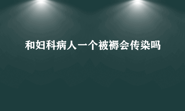 和妇科病人一个被褥会传染吗