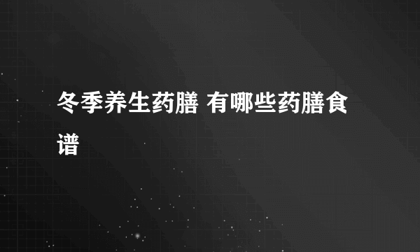 冬季养生药膳 有哪些药膳食谱