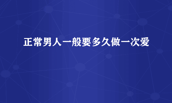 正常男人一般要多久做一次爱