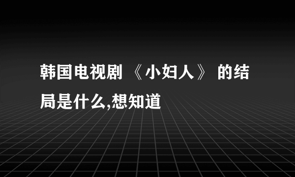 韩国电视剧 《小妇人》 的结局是什么,想知道