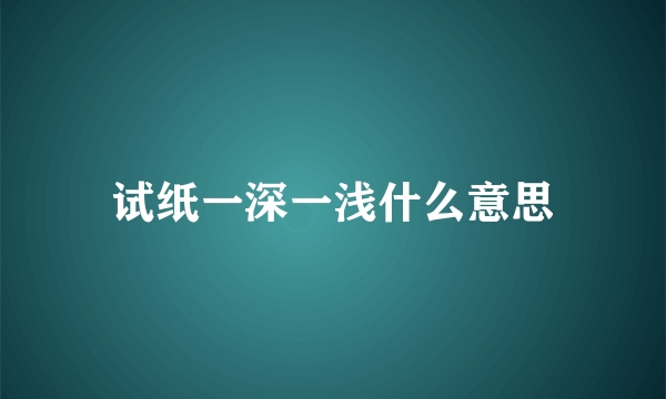 试纸一深一浅什么意思