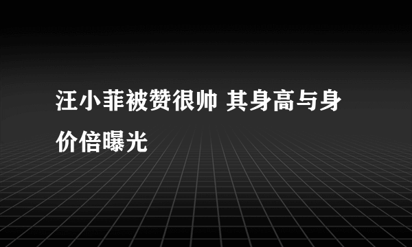 汪小菲被赞很帅 其身高与身价倍曝光