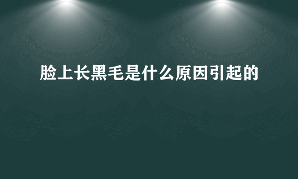 脸上长黑毛是什么原因引起的