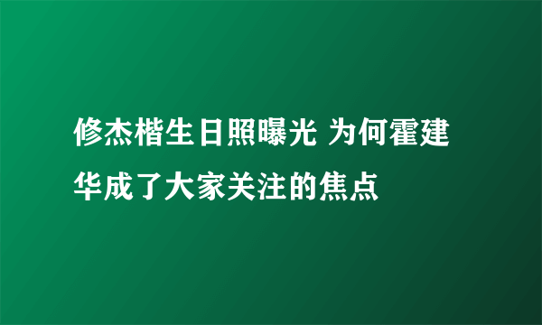 修杰楷生日照曝光 为何霍建华成了大家关注的焦点