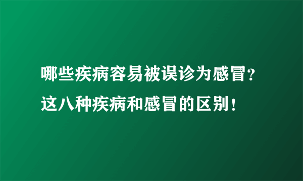 哪些疾病容易被误诊为感冒？这八种疾病和感冒的区别！