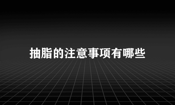 抽脂的注意事项有哪些