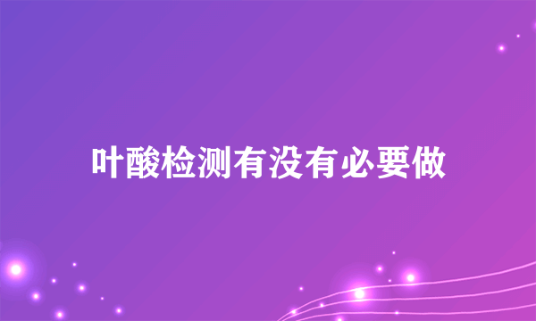 叶酸检测有没有必要做