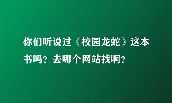 你们听说过《校园龙蛇》这本书吗？去哪个网站找啊？