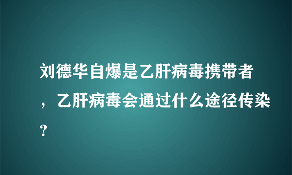 刘德华自爆是乙肝病毒携带者，乙肝病毒会通过什么途径传染？